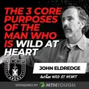 The 3 Core Purposes of the Man Who is Wild at Heart w/ John Eldredge, EP 94