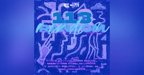 #113 | 100% Random (Sobre Estimulación Digital, Marketings Problemáticos, y Crítica Política y Social al Des-Progreso)