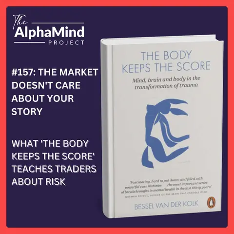 #157: The Market Doesn't Care About Your Story — What The Body Keeps the Score Teaches Traders About Risk
