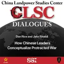 CLSC Dialogues – Ep 21 – Dan Rice – How Chinese Leaders Conceptualize Protracted War
