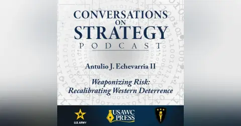 Conversations on Strategy Podcast – Ep 61 – Antulio J. Echevarria II – Weaponizing Risk: Recalibrating Western Deterrence