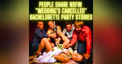 People Share NSFW "Wedding's Cancelled" Bachelorette Party Stories