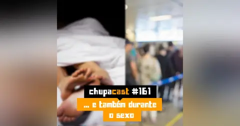 Episódio #161 – E também na hora do sexo…