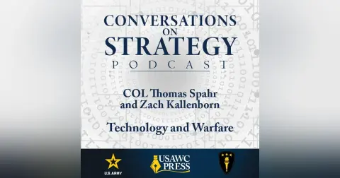 Conversations on Strategy Podcast – Ep 48 – COL Thomas Spahr and Zach Kallenborn – Technology and Warfare