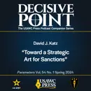 Decisive Point Podcast – Ep 5-2 – David J. Katz – “Toward a Strategic Art for Sanctions”