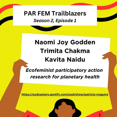 Season 2, Episode 1 Dr. Naomi Joy Godden, Trimita Chakma, & Kavita Naidu - EcoFeminist Participatory Action Research & Planetary Health