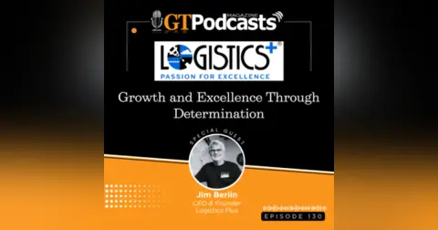 GT Podcast – Episode 130 – LOGISTICS PLUS: Growth and Excellence Through Determination