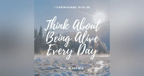 Think About Being Alive Every Day