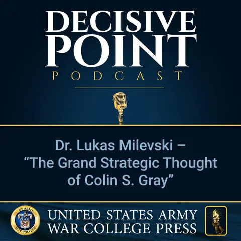 Decisive Point Podcast – Ep 2-33 – Dr. Lukas Milevski – “The Grand Strategic Thought of Colin S. Gray”
