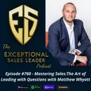 Mastering Sales:The Art of Leading with Questions with Matthew Whyatt