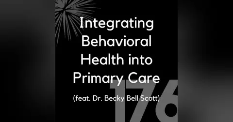 176 - Integrating Behavioral Health into Primary Care (feat. Dr. Becky Bell Scott)