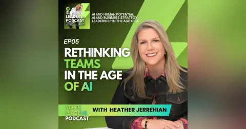 EP05 Rethinking Teams In the Age of AI with Heather Jerrehian