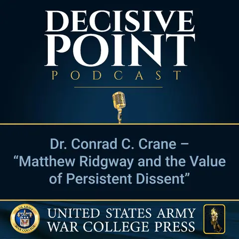 Decisive Point Podcast – Ep 2-14 – Dr. Conrad C. Crane – “Matthew Ridgway and the Value of Persistent Dissent”