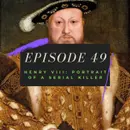 Ep. 49: Henry VIII - Portrait of a Serial Killer