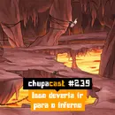 Episódio #239 – Isso deveria ir para o inferno