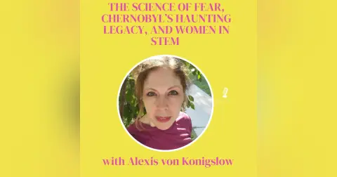 The Science of Fear, Chernobyl’s Haunting Legacy, and Women in STEM with Alexis von Konigslow