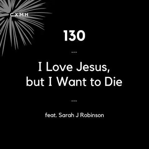 130 - I Love Jesus, but I Want to Die (feat. Sarah J Robinson)