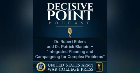 Decisive Point Podcast – Ep 2-18 – Dr. Robert Ehlers and Dr. Patrick Blannin – “Integrated Planning and Campaigning for Complex Problems”