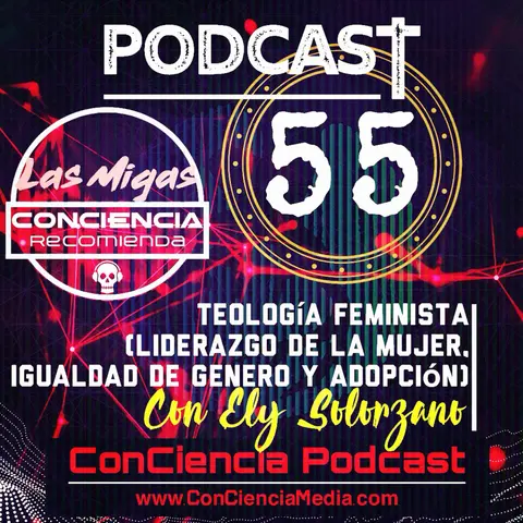 #55 | Teología Feminista con Ely Solorzano de Las De Magdala Podcast (Liderazgo de la Mujer, Igualdad de Genero y Adopción) | ConCiencia Podcast
