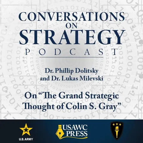 Conversations on Strategy Podcast – Ep 5 – Dr. Phillip Dolitsky and Dr. Lukas Milevski – On “The Grand Strategic Thought of Colin S. Gray”