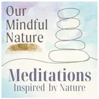 Our Mindful Nature: Meditation Inspired by Nature to Soothe the Overwhelmed Mind