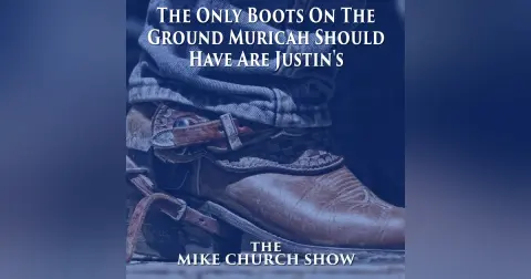 The Mike Church Show- The Only Boots On The Ground Muricah Should Have Are Justin’s