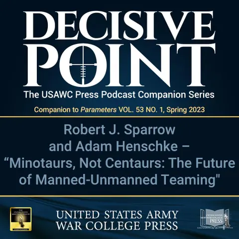 Decisive Point Podcast – Ep 4-07 – Robert J. Sparrow and Adam Henschke – “Minotaurs, Not Centaurs: The Future of Manned-Unmanned Teaming”