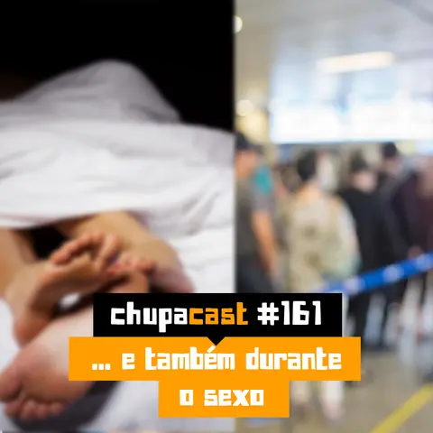 Episódio #161 – E também na hora do sexo…