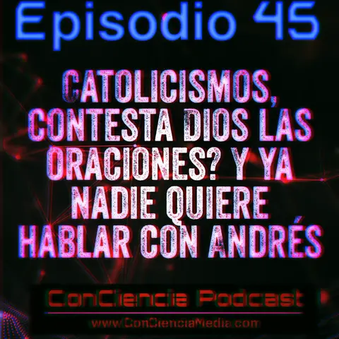 #45 | Catolicismo, Contesta Dios las Oraciones? y ya nadie quiere hablar con Andres | ConCiencia Podcast