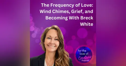 #082: The Frequency of Love: Wind Chimes, Grief, and Becoming With Breck White