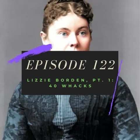 Ep. 122: Lizzie Borden, Pt. 1 - 40 Whacks