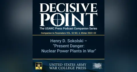 Decisive Point Podcast – Ep 3-36 – Henry D. Sokolski – Present Danger: Nuclear Power Plants in War