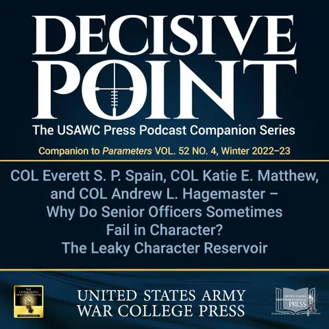 Decisive Point Podcast – Ep 3-46 – COL Everett S. P. Spain, COL Katie E. Matthew, and COL Andrew L. Hagemaster – Why Do Senior Officers Sometimes Fail in Character? The Leaky Character Reservoir