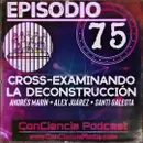 #75 | Cross-Examinando la #Deconstrucción (Andrés Marín – Alex Juárez – Santi Galeota) ConCiencia Podcast