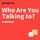 161. Do Your Homework: Know What to Say by Knowing Who You’re Talking To