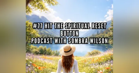 # 77 Hit The Spiritual Reset Button | Podcast with Sombra Wilson