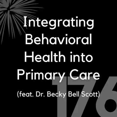 176 - Integrating Behavioral Health into Primary Care (feat. Dr. Becky Bell Scott)