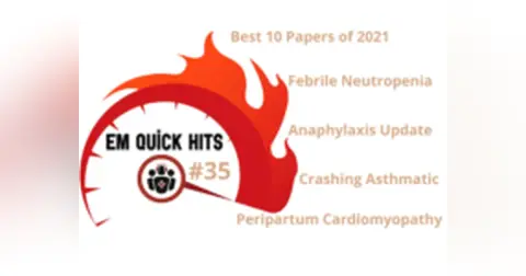 EM Quick Hits 35 – 10 Best Papers of 2021, Peripartum Cardiomyopathy, Crashing Asthmatic, Febrile Neutropenia, Anaphylaxis update