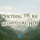 Practising The Way: Becoming Like Him