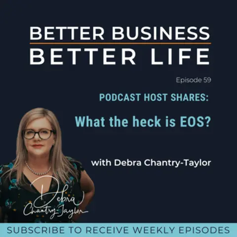 PODCAST HOST SHARES: What the heck is EOS? with Debra Chantry-Taylor | Professional EOS Implementer - Episode 59 of Better Business, Better Life!