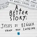 A Better Story: Jesus Is Bigger Than You Imagine