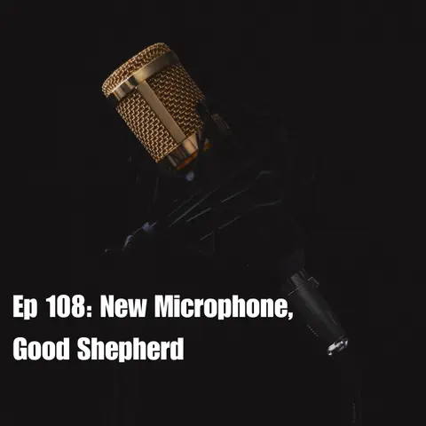 Ep 108: New Microphone, Good Shepherd