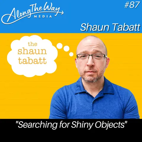 “Searching for Shiny Objects” - Shaun Tabatt AlongTheWay 87