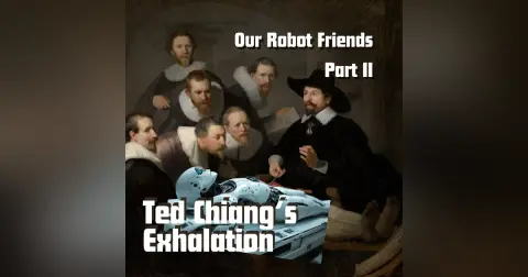 Episode 78: “Our Robot Friends, Part II,” or Ted Chiang’s Exhalation