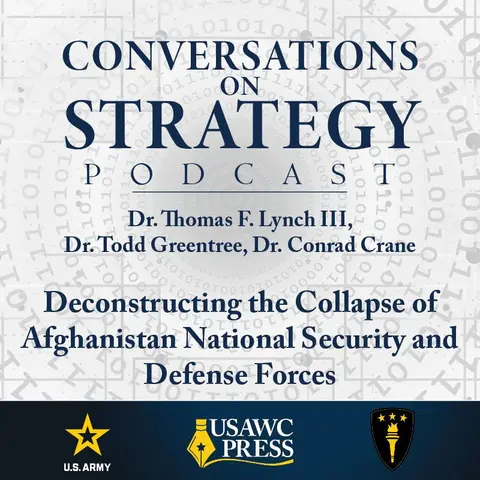 Conversations on Strategy Podcast – Ep 7 – Dr. Thomas F. Lynch III, Dr.  Todd Greentree, Dr. Conrad Crane – Deconstructing the Collapse of Afghanistan National Security and Defense Forces
