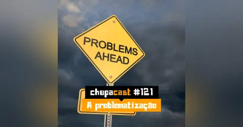 Episódio #121 – A problematização