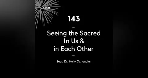 143 - Seeing the Sacred in Ourselves & Each Other (feat. Dr. Holly Oxhandler)