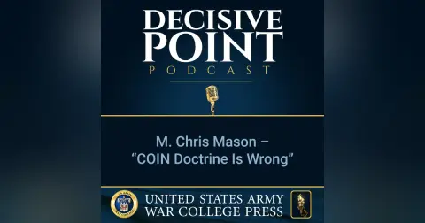 Decisive Point Podcast – Ep 2-16 – M. Chris Mason – “COIN Doctrine Is Wrong”