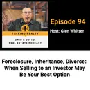 Foreclosure, Inheritance, Divorce: When Selling to an Investor May Be Your Best Option | Episode 94
