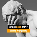 Episódio #144 – Tenho vergonha…